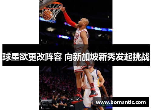 球星欲更改阵容 向新加坡新秀发起挑战