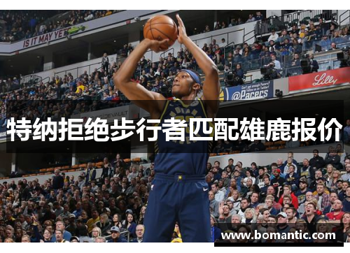 特纳拒绝步行者匹配雄鹿报价