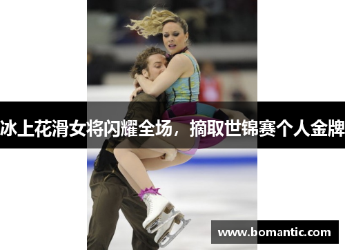 冰上花滑女将闪耀全场，摘取世锦赛个人金牌